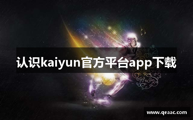 认识kaiyun官方平台app下载